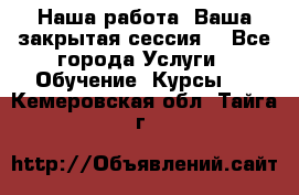 Наша работа- Ваша закрытая сессия! - Все города Услуги » Обучение. Курсы   . Кемеровская обл.,Тайга г.